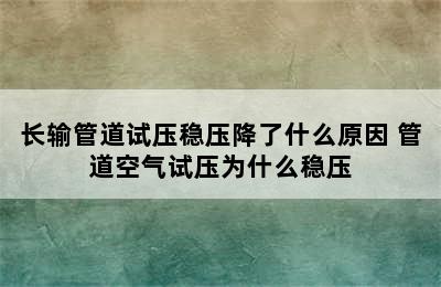 长输管道试压稳压降了什么原因 管道空气试压为什么稳压